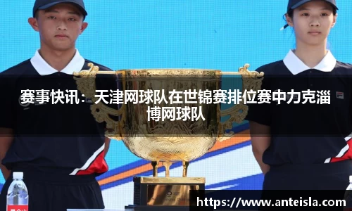 赛事快讯：天津网球队在世锦赛排位赛中力克淄博网球队
