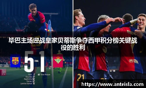 毕巴主场迎战皇家贝蒂斯争夺西甲积分榜关键战役的胜利