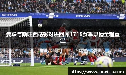 曼联与斯旺西精彩对决回顾1718赛季录播全程重温