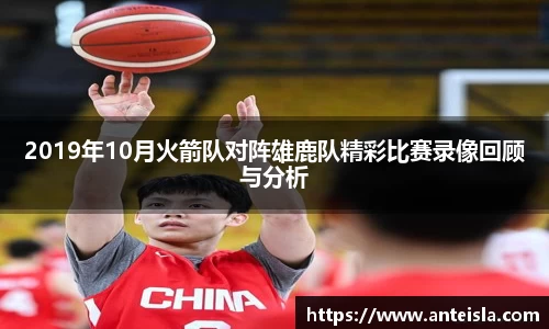 2019年10月火箭队对阵雄鹿队精彩比赛录像回顾与分析